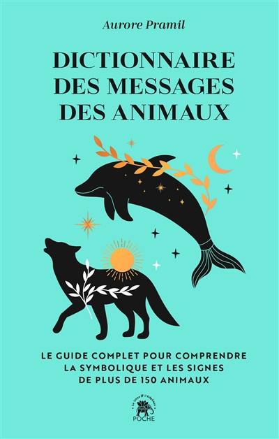 Dictionnaire des messages des animaux : le guide complet pour comprendre la symbolique et les signes de plus de 150 animaux