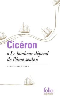 Le bonheur dépend de l'âme seule : Tusculanes, livre V