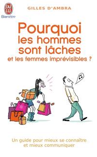 Pourquoi les hommes sont lâches et les femmes imprévisibles : un guide pour mieux se connaître et mieux communiquer