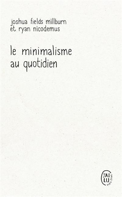 Le minimalisme au quotidien : 12 clés pour vivre vraiment heureux : essais par les Minimalists