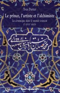 Le prince, l'artiste et l'alchimiste : la céramique dans le monde iranien : Xe-XVIIe siècles