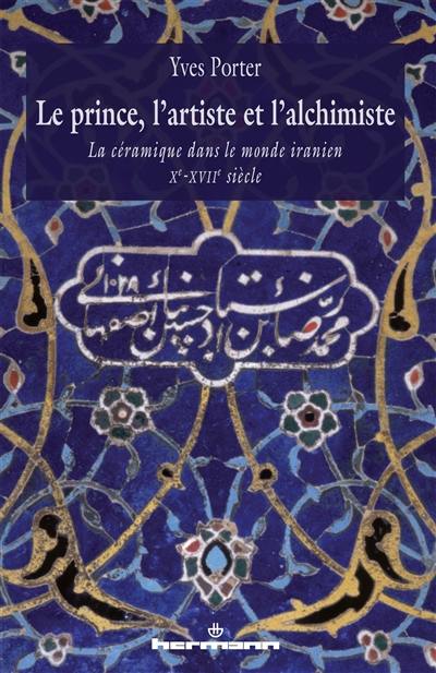 Le prince, l'artiste et l'alchimiste : la céramique dans le monde iranien : Xe-XVIIe siècles