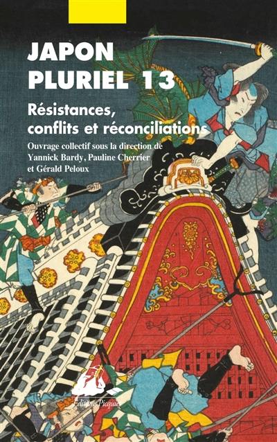 Japon pluriel. Vol. 13. Résistances, conflits et réconciliations : actes du treizième colloque de la Société française des études japonaises, Ecole des hautes études en sciences sociales, Paris, 13, 14 et 15 décembre 2018