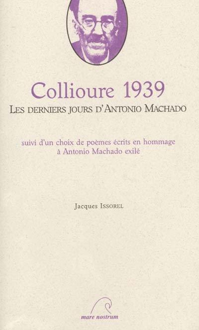 Collioure 1939 : les derniers jours d'Antonio Machado : suivi d'un choix de poèmes écrits en hommage à Antonio Machado exilé. Collioure 1939 : ultimos dias de Antonio Machado : con una seleccion de poemas esritos en homenaje a Antonio Machado exiliado