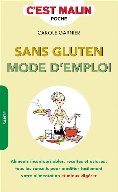 Sans gluten mode d'emploi : aliments incontournables, recettes et astuces : tous les conseils pour modifier facilement votre alimentation et mieux digérer