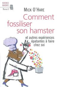 Comment fossiliser son hamster : et autres expériences épatantes à faire chez soi