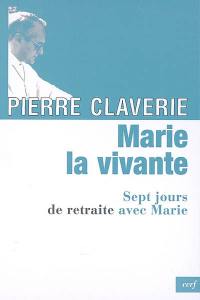 Marie, la vivante : sept jours de retraite avec Marie