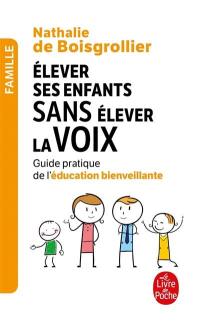 Elever ses enfants sans élever la voix : guide pratique de l'éducation bienveillante