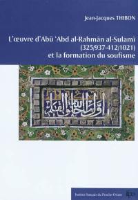 L'oeuvre d'Abu Abd al-Rahmân al-Sulamî (325-412, 937-1021) et la formation du soufisme