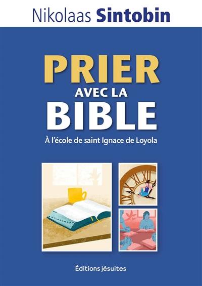 Prier avec la Bible : à l'école de saint Ignace de Loyola