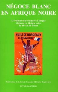 Négoce blanc en Afrique noire : l'évolution du commerce à longue distance en Afrique noire du 18e au 20e siècle