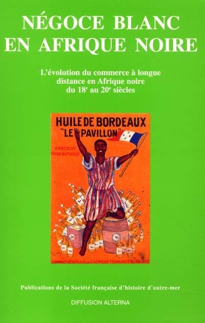 Négoce blanc en Afrique noire : l'évolution du commerce à longue distance en Afrique noire du 18e au 20e siècle