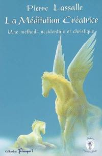 La méditation créatrice : une méthode occidentale et christique, mise en pratique : synthèse de conférences privées données en 1999-2000-2001, revues et corrigées par l'auteur