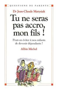 Tu ne seras pas accroc, mon fils ! : peut-on éviter à nos enfants de devenir dépendants ?