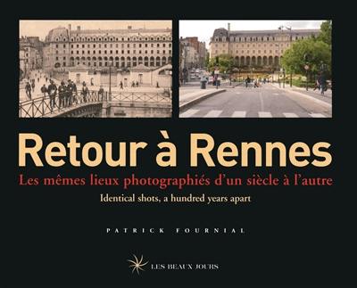 Retour à Rennes : les mêmes lieux photographiés d'un siècle à l'autre. Retour à Rennes : identical shots, a hundred years apart