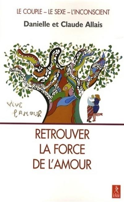 Retrouver la force de l'amour : en libérant le couple et la sexualité des pièges de l'inconscient : le couple, le sexe, l'inconscient