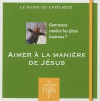 Comment rendre les gens heureux ? : aimer à la manière de Jésus : le guide du catéchète