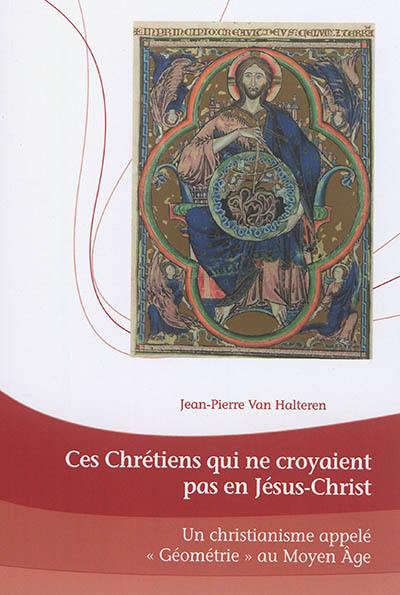 Ces chrétiens qui ne croyaient pas en Jésus-Christ : un christianisme appelé géométrie au Moyen Age