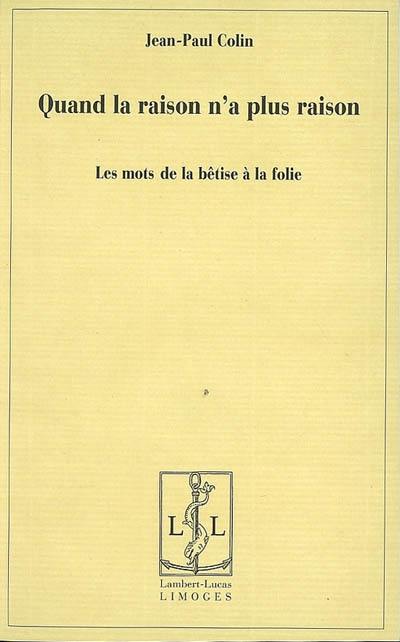 Quand la raison n'a plus raison : les mots de la bêtise à la folie