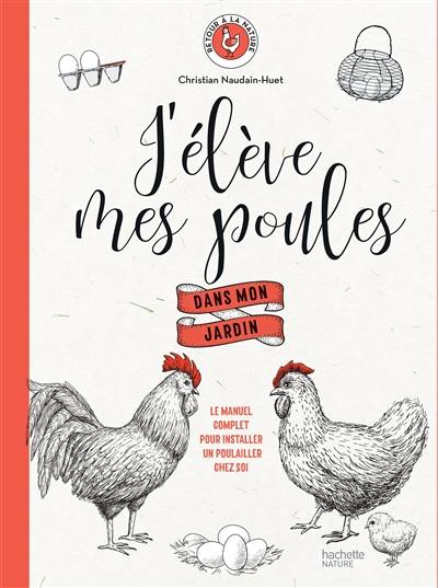 J'élève mes poules dans mon jardin : le manuel complet pour installer un poulailler chez soi