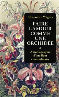 Faire l'amour comme une orchidée : autobiographie d'une fleur extraordinaire