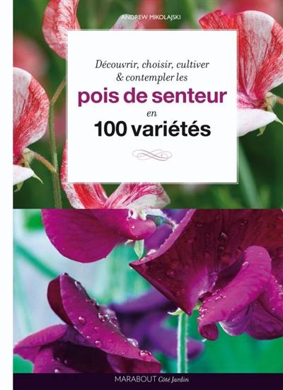 Pois de senteur : 100 variétés à découvrir, choisir, cultiver et contempler