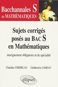 Sujets corrigés posés au bac S en mathématiques : enseignement obligatoire et de spécialité