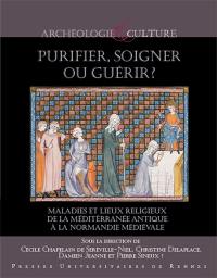 Purifier, soigner ou guérir ? : maladies et lieux religieux de la Méditerranée antique à la Normandie médiévale : actes du colloque de Cerisy-la-Salle, 1er-5 octobre 2014