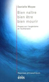 Bien naître, bien être, bien mourir : propos sur l'eugénisme et l'euthanasie