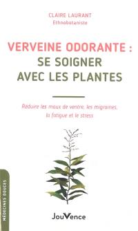 Verveine odorante : se soigner avec les plantes : réduire les maux de ventre, les migraines, la fatigue et le stress