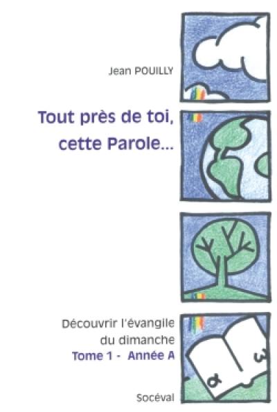 Tout près de toi, cette parole... : découvrir l'Evangile du dimanche. Vol. 1. Année A