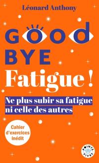 Good bye fatigue ! : l'art de ne plus subir sa fatigue et celle des autres