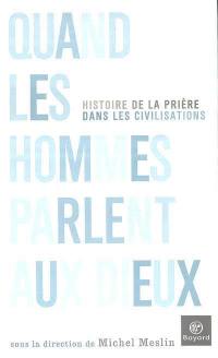 Quand les hommes parlent aux dieux : histoire de la prière dans les civilisations