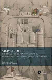 Simon Rouet : consul de France à Mossoul en 1845, pionnier méconnu de l'archéologie assyrienne : au coeur des rivalités entre la France et l'Angleterre