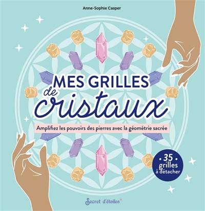 Mes grilles de cristaux : amplifiez les pouvoirs des pierres avec la géométrie sacrée : 35 grilles à détacher