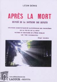 Après la mort : exposé de la doctrine des Esprits, solution scientifique et rationnelle des problèmes de la vie après la mort, nature et destinée de l'être humain, les vies successives