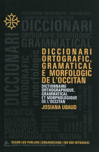 Diccionari ortografic, gramatical e morfologic de l'occitan : segon los parlars lengadocians (109.000 intradas). Dictionnaire orthographique, grammatical et morphologique de l'occitan : selon les parlers languedociens (109.000 entrées)