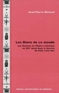 Les biens de ce monde : les finances de l'Eglise catholique au XIXe siècle dans le diocèse de Paris (1802-1905)