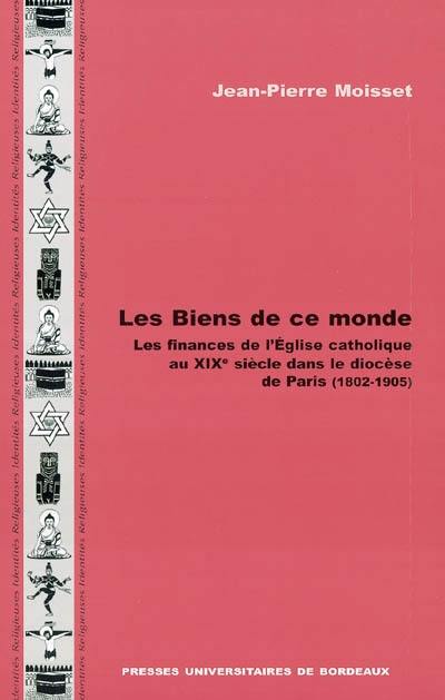 Les biens de ce monde : les finances de l'Eglise catholique au XIXe siècle dans le diocèse de Paris (1802-1905)