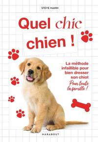 Quel chic chien ! : la méthode infaillible pour bien dresser son chiot : pour toute la famille !