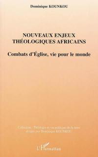 Nouveaux enjeux théologiques africains : combats d'Eglise, vie pour le monde