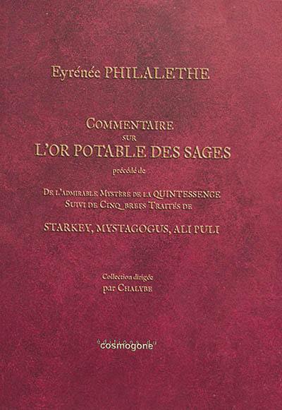 Commentaire sur L'or potable des sages. De l'admirable mystère de la quintessence. Cinq brefs traités de Starkey, Mystagogus, Ali Puli : dans lesquels sont clairement expliquées la nature composée et les qualités de la liqueur Alkaest de Paracelse et Van Helmont ou du sel régénéré