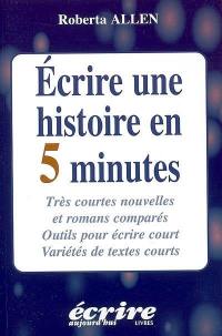 Ecrire une histoire en 5 minutes : très courtes nouvelles et romans comparés, outils pour écrire court, variétés de textes courts