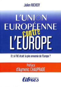 L'Union européenne contre l'Europe : et si l'UE était la pire ennemie de l'Europe ?