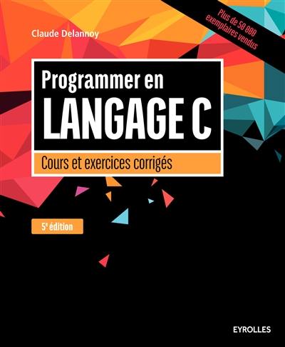 Programmer en langage C : cours et exercices corrigés