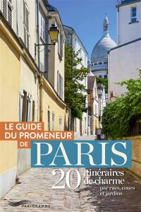 Le guide du promeneur de Paris : 20 itinéraires de charme par rues, cours et jardins