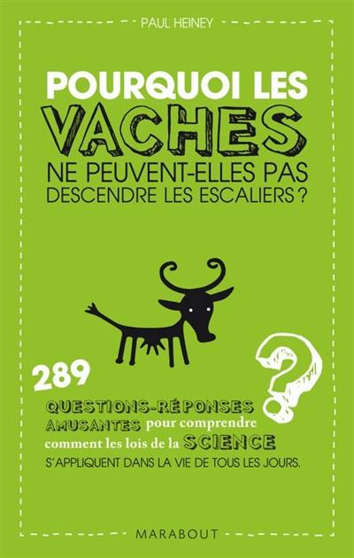 Pourquoi les vaches ne peuvent-elles pas descendre les escaliers ? : 289 questions-réponses amusantes pour comprendre comment les lois de la science s'appliquent dans la vie de tous les jours