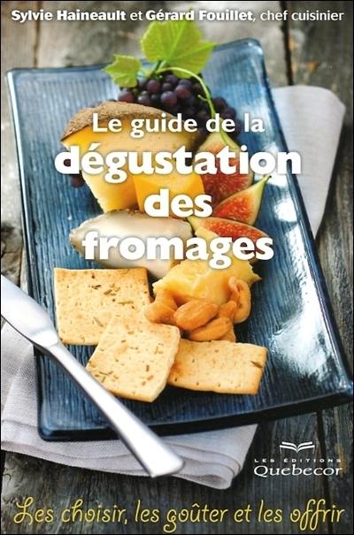 Le guide de la dégustation des fromages : les choisirs, les goûter et les offrir