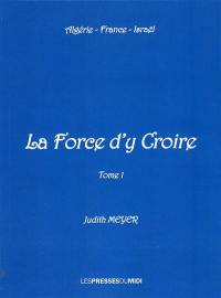 La force d'y croire : Algérie, France, Israël. Vol. 1