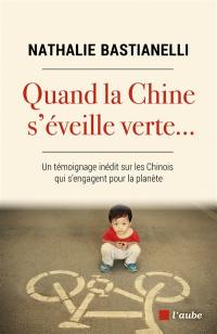 Quand la Chine s'éveille verte... : un témoignage inédit sur les Chinois qui s'engagent pour la planète